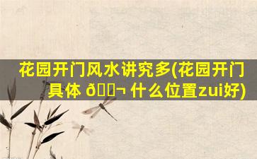花园开门风水讲究多(花园开门具体 🐬 什么位置zui
好)